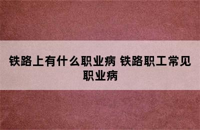 铁路上有什么职业病 铁路职工常见职业病